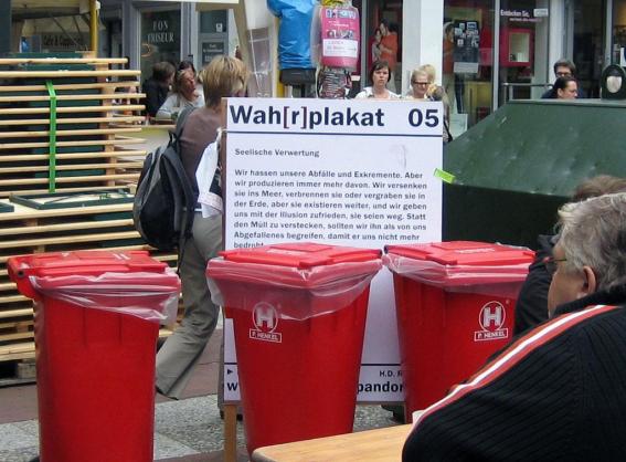 Wah[r]plakat 05: Seelische Verwertung
Wir hassen unsere Abf�lle und Exkremente. Aber wir produzieren immer mehr davon. Wir versenken sie ins Meer, verbrennen sie oder vergraben sie in der Erde, aber sie existieren weiter, und wir geben uns mit der Illusion zufrieden, sie seien weg. Statt den M�ll zu verstecken, sollten wir ihn als von uns Abgefallenes begreifen, damit er uns nicht mehr bedroht.